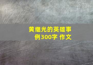 黄继光的英雄事例300字 作文